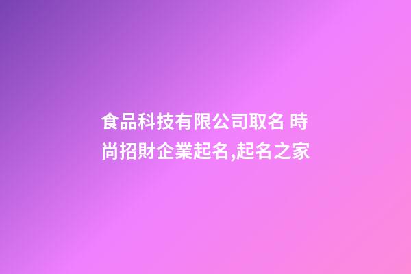 食品科技有限公司取名 時尚招財企業起名,起名之家-第1張-公司起名-玄機派